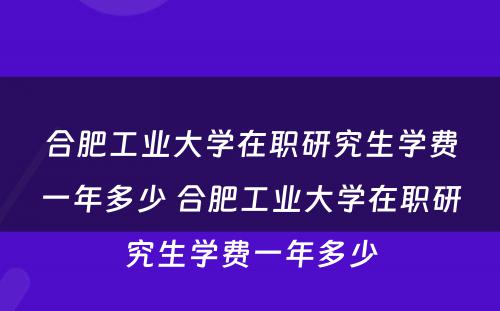 合肥工业大学在职研究生学费一年多少 合肥工业大学在职研究生学费一年多少