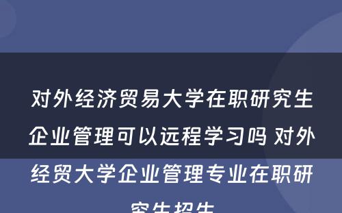 对外经济贸易大学在职研究生企业管理可以远程学习吗 对外经贸大学企业管理专业在职研究生招生