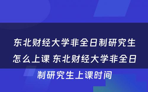 东北财经大学非全日制研究生怎么上课 东北财经大学非全日制研究生上课时间