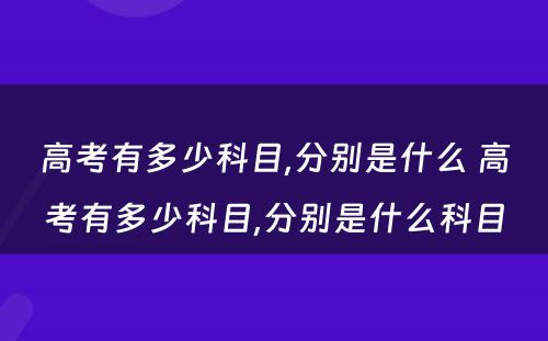 高考有多少科目,分别是什么 高考有多少科目,分别是什么科目