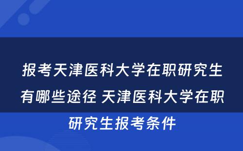 报考天津医科大学在职研究生有哪些途径 天津医科大学在职研究生报考条件