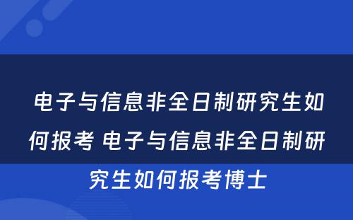 电子与信息非全日制研究生如何报考 电子与信息非全日制研究生如何报考博士