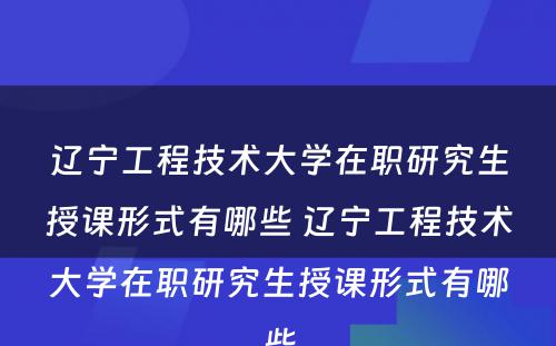 辽宁工程技术大学在职研究生授课形式有哪些 辽宁工程技术大学在职研究生授课形式有哪些