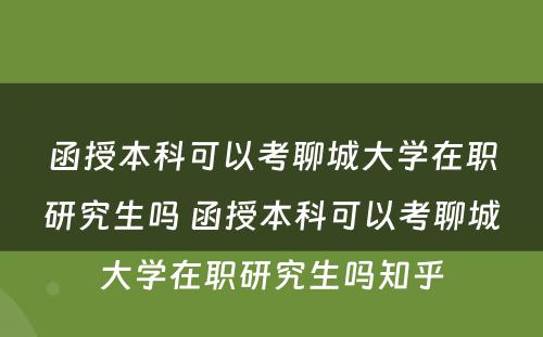 函授本科可以考聊城大学在职研究生吗 函授本科可以考聊城大学在职研究生吗知乎