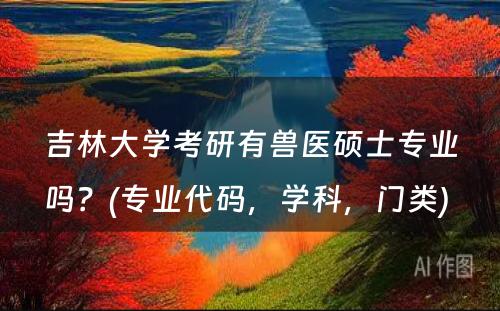 吉林大学考研有兽医硕士专业吗？(专业代码，学科，门类) 