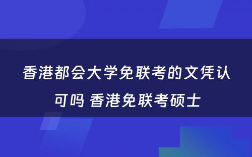 香港都会大学免联考的文凭认可吗 香港免联考硕士