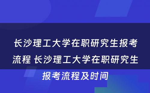 长沙理工大学在职研究生报考流程 长沙理工大学在职研究生报考流程及时间