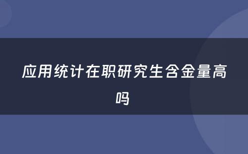 应用统计在职研究生含金量高吗 