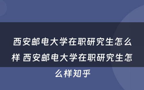 西安邮电大学在职研究生怎么样 西安邮电大学在职研究生怎么样知乎