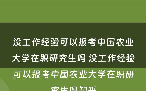 没工作经验可以报考中国农业大学在职研究生吗 没工作经验可以报考中国农业大学在职研究生吗知乎