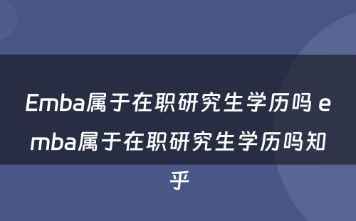 Emba属于在职研究生学历吗 emba属于在职研究生学历吗知乎