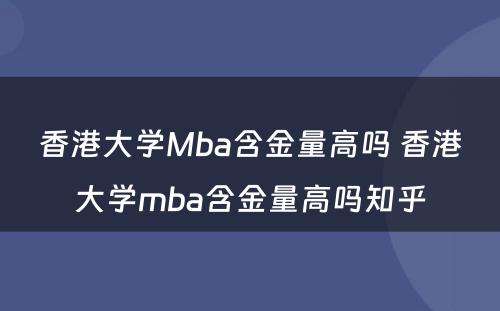 香港大学Mba含金量高吗 香港大学mba含金量高吗知乎