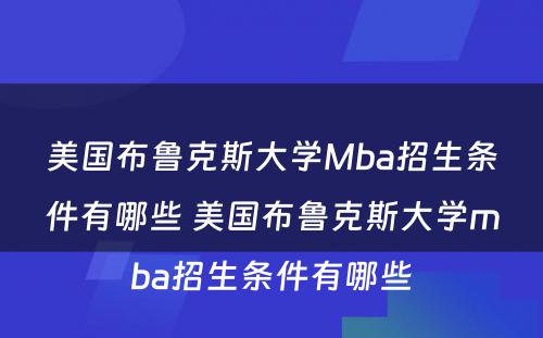 美国布鲁克斯大学Mba招生条件有哪些 美国布鲁克斯大学mba招生条件有哪些