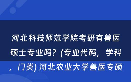 河北科技师范学院考研有兽医硕士专业吗？(专业代码，学科，门类) 河北农业大学兽医专硕