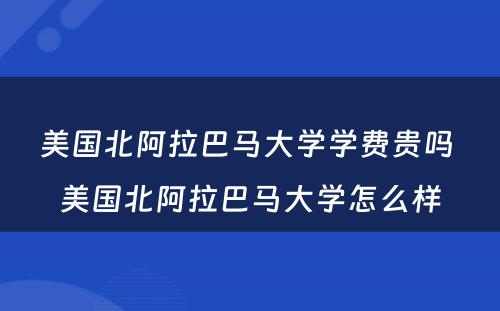 美国北阿拉巴马大学学费贵吗 美国北阿拉巴马大学怎么样