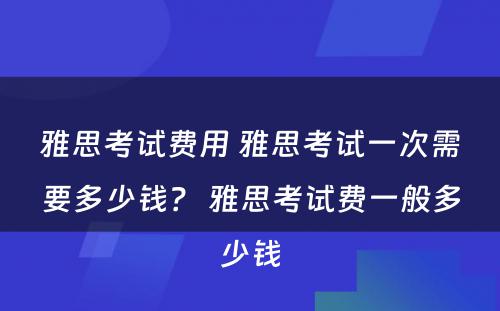 雅思考试费用 雅思考试一次需要多少钱？ 雅思考试费一般多少钱