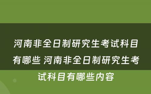 河南非全日制研究生考试科目有哪些 河南非全日制研究生考试科目有哪些内容