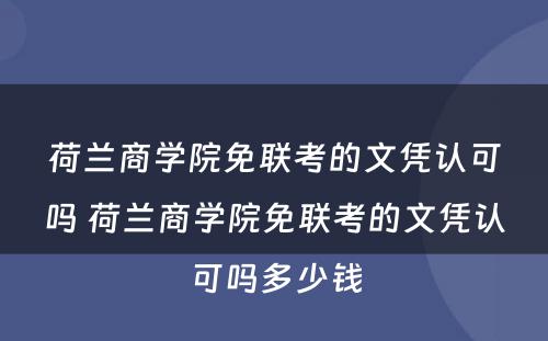 荷兰商学院免联考的文凭认可吗 荷兰商学院免联考的文凭认可吗多少钱