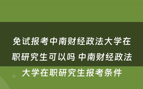 免试报考中南财经政法大学在职研究生可以吗 中南财经政法大学在职研究生报考条件