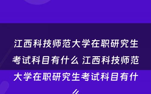 江西科技师范大学在职研究生考试科目有什么 江西科技师范大学在职研究生考试科目有什么