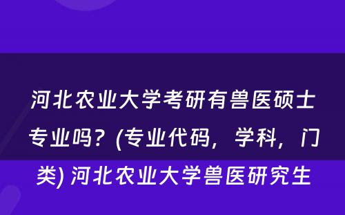 河北农业大学考研有兽医硕士专业吗？(专业代码，学科，门类) 河北农业大学兽医研究生