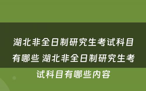 湖北非全日制研究生考试科目有哪些 湖北非全日制研究生考试科目有哪些内容