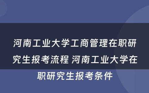 河南工业大学工商管理在职研究生报考流程 河南工业大学在职研究生报考条件