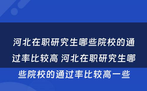 河北在职研究生哪些院校的通过率比较高 河北在职研究生哪些院校的通过率比较高一些