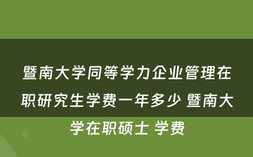 暨南大学同等学力企业管理在职研究生学费一年多少 暨南大学在职硕士 学费