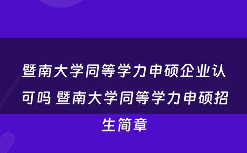 暨南大学同等学力申硕企业认可吗 暨南大学同等学力申硕招生简章