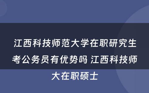 江西科技师范大学在职研究生考公务员有优势吗 江西科技师大在职硕士