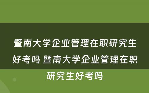 暨南大学企业管理在职研究生好考吗 暨南大学企业管理在职研究生好考吗