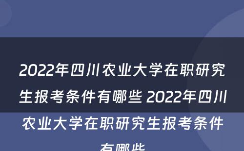 2022年四川农业大学在职研究生报考条件有哪些 2022年四川农业大学在职研究生报考条件有哪些