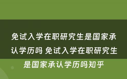 免试入学在职研究生是国家承认学历吗 免试入学在职研究生是国家承认学历吗知乎