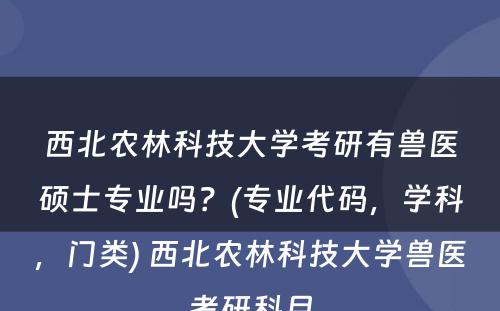 西北农林科技大学考研有兽医硕士专业吗？(专业代码，学科，门类) 西北农林科技大学兽医考研科目