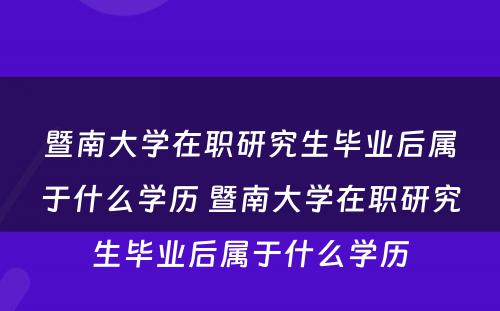 暨南大学在职研究生毕业后属于什么学历 暨南大学在职研究生毕业后属于什么学历