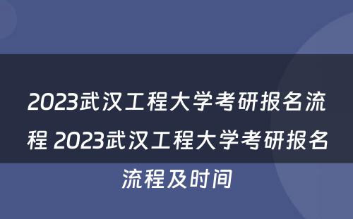 2023武汉工程大学考研报名流程 2023武汉工程大学考研报名流程及时间