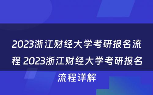 2023浙江财经大学考研报名流程 2023浙江财经大学考研报名流程详解