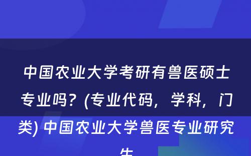 中国农业大学考研有兽医硕士专业吗？(专业代码，学科，门类) 中国农业大学兽医专业研究生