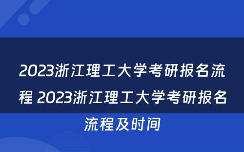 2023浙江理工大学考研报名流程 2023浙江理工大学考研报名流程及时间