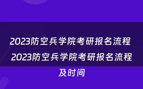 2023防空兵学院考研报名流程 2023防空兵学院考研报名流程及时间