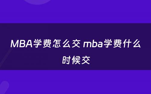 MBA学费怎么交 mba学费什么时候交