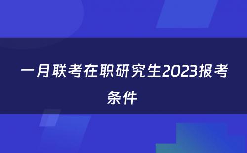 一月联考在职研究生2023报考条件 