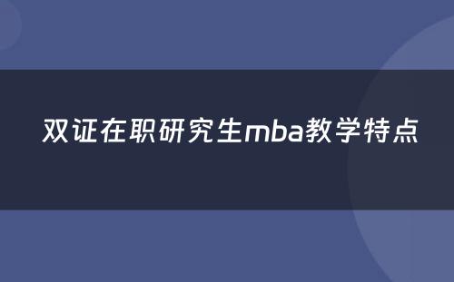  双证在职研究生mba教学特点