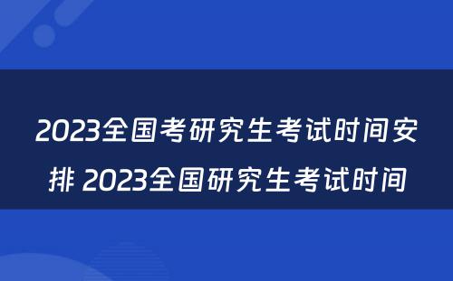 2023全国考研究生考试时间安排 2023全国研究生考试时间