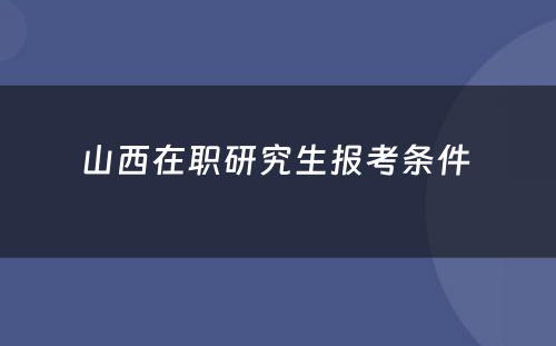 山西在职研究生报考条件 