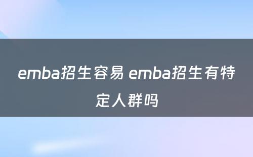 emba招生容易 emba招生有特定人群吗