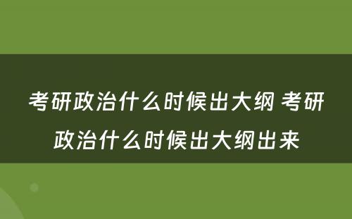 考研政治什么时候出大纲 考研政治什么时候出大纲出来