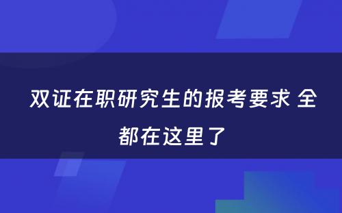  双证在职研究生的报考要求 全都在这里了