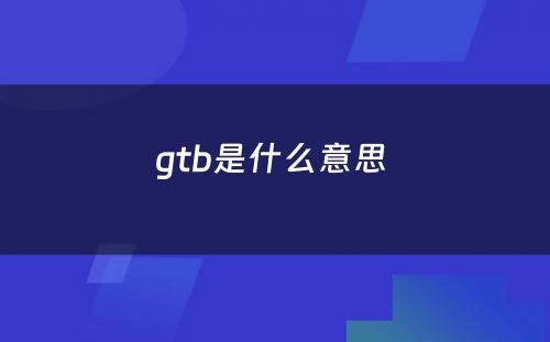 gtb是什么意思 